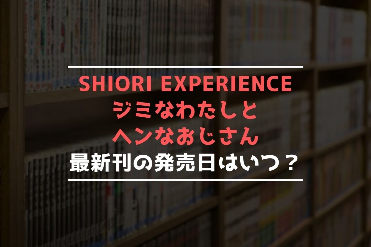 SHIORI EXPERIENCE ジミなわたしと…【最新刊】19巻の発売日､20巻の発売日予想まとめ